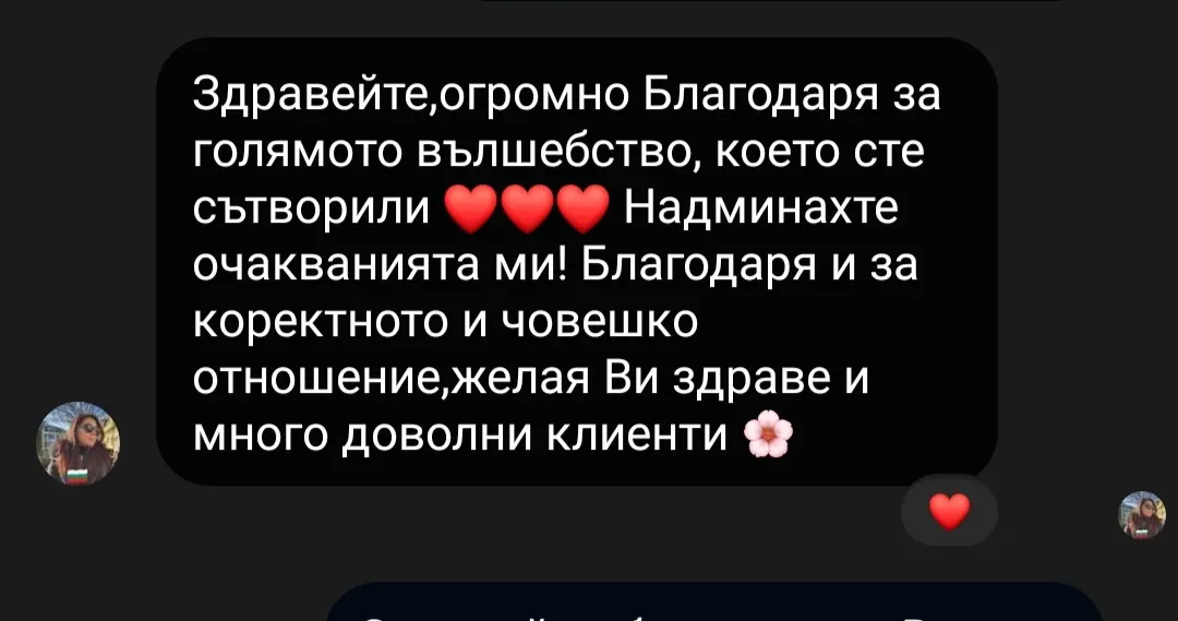 Благодаря за голямото вълшебство, което сте сътворили. надминахте очакванията ми. Коректно и човешко отношение. Желая ви здраве и много доволни клиенти.
